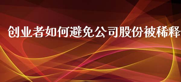 创业者如何避免公司股份被稀释_https://www.fcdydaikuan.com_恒生指数直播室_第1张