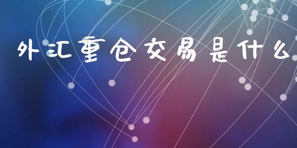 外汇重仓交易是什么_https://www.fcdydaikuan.com_黄金期货直播_第1张