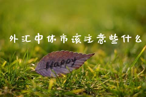 外汇中休市该注意些什么_https://www.fcdydaikuan.com_恒生指数直播室_第1张