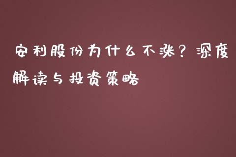 安利股份为什么不涨？深度解读与投资策略_https://www.fcdydaikuan.com_黄金期货直播_第1张