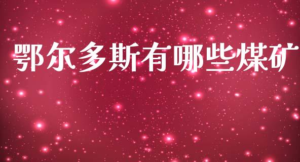 鄂尔多斯有哪些煤矿_https://www.fcdydaikuan.com_恒生指数直播室_第1张