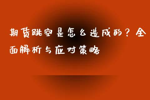 期货跳空是怎么造成的？全面解析与应对策略_https://www.fcdydaikuan.com_德指期货直播_第1张