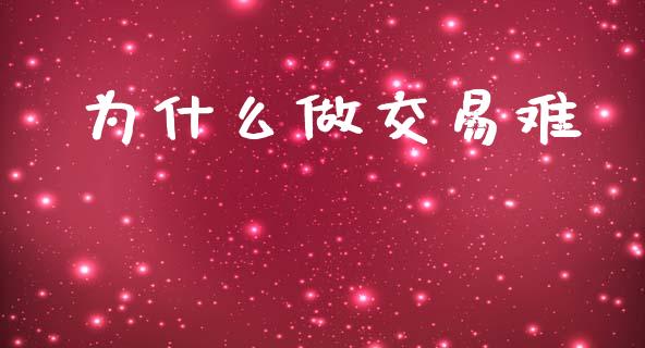 为什么做交易难_https://www.fcdydaikuan.com_黄金期货直播_第1张