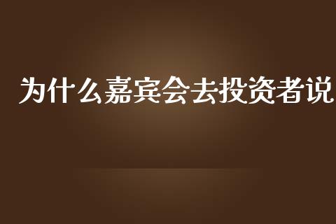 为什么嘉宾会去投资者说_https://www.fcdydaikuan.com_黄金期货直播_第1张