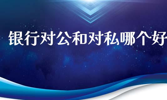 银行对公和对私哪个好_https://www.fcdydaikuan.com_恒生指数直播室_第1张