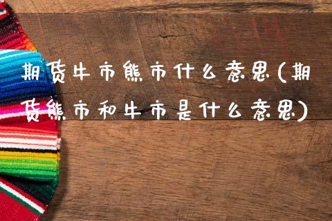 期货牛市熊市什么意思(期货熊市和牛市是什么意思)_https://www.fcdydaikuan.com_恒生指数直播室_第1张