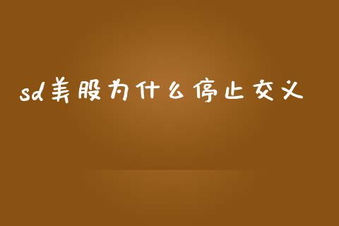 sd美股为什么停止交义_https://www.fcdydaikuan.com_德指期货直播_第1张