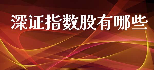 深证指数股有哪些_https://www.fcdydaikuan.com_恒指期货直播_第1张