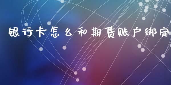 银行卡怎么和期货账户绑定_https://www.fcdydaikuan.com_黄金期货直播_第1张