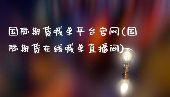 国际期货喊单平台官网(国际期货在线喊单直播间)_https://www.fcdydaikuan.com_恒生指数直播室_第1张