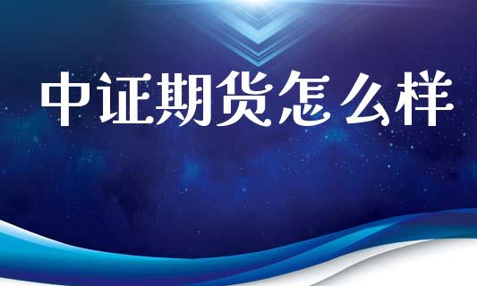 中证期货怎么样_https://www.fcdydaikuan.com_德指期货直播_第1张