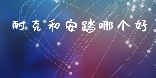 耐克和安踏哪个好_https://www.fcdydaikuan.com_恒生指数直播室_第1张