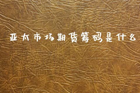 亚太市场期货筹码是什么_https://www.fcdydaikuan.com_恒指期货直播_第1张