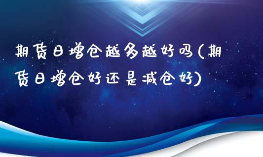 期货日增仓越多越好吗(期货日增仓好还是减仓好)_https://www.fcdydaikuan.com_黄金期货直播_第1张