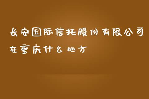 长安国际信托股份有限公司在重庆什么地方_https://www.fcdydaikuan.com_德指期货直播_第1张