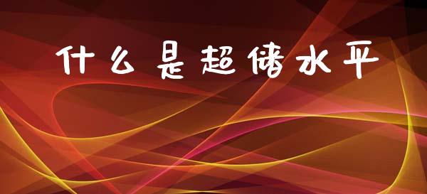 什么是超储水平_https://www.fcdydaikuan.com_恒指期货直播_第1张