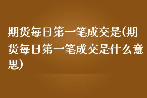 期货每日第一笔成交是(期货每日第一笔成交是什么意思)_https://www.fcdydaikuan.com_恒生指数直播室_第1张