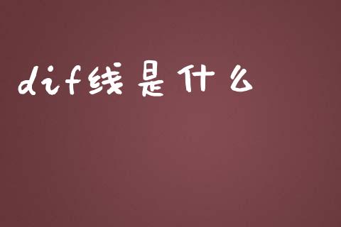 dif线是什么_https://www.fcdydaikuan.com_德指期货直播_第1张