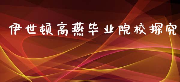 伊世顿高燕毕业院校探究_https://www.fcdydaikuan.com_恒指期货直播_第1张