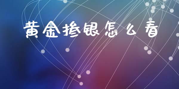 黄金掺银怎么看_https://www.fcdydaikuan.com_黄金期货直播_第1张