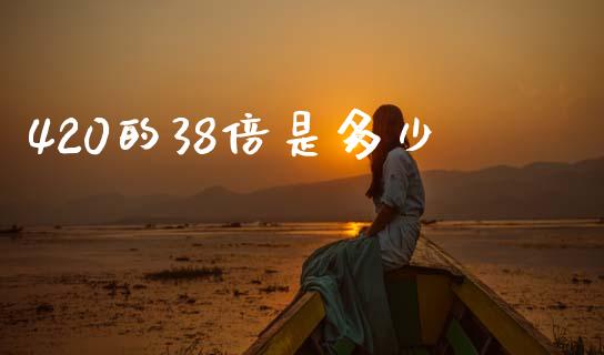420的38倍是多少_https://www.fcdydaikuan.com_恒生指数直播室_第1张