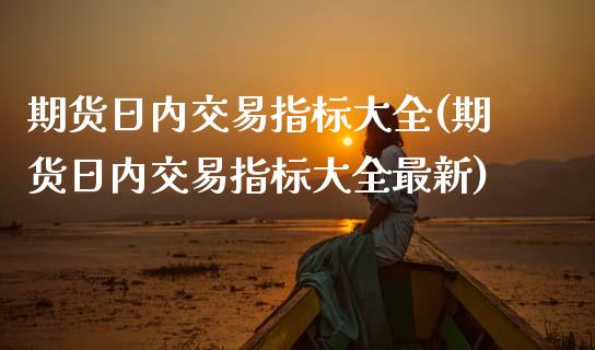 期货日内交易指标大全(期货日内交易指标大全最新)_https://www.fcdydaikuan.com_恒生指数直播室_第1张