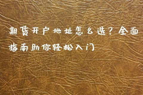 期货开户地址怎么选？全面指南助你轻松入门_https://www.fcdydaikuan.com_恒指期货直播_第1张