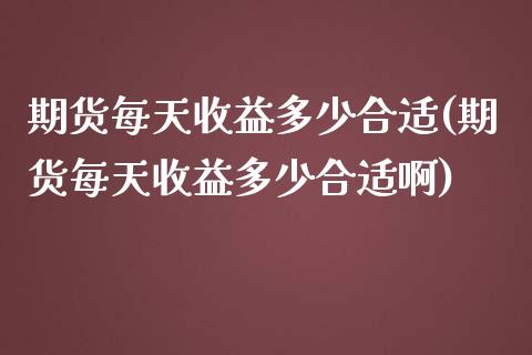 期货每天收益多少合适(期货每天收益多少合适啊)_https://www.fcdydaikuan.com_黄金期货直播_第1张
