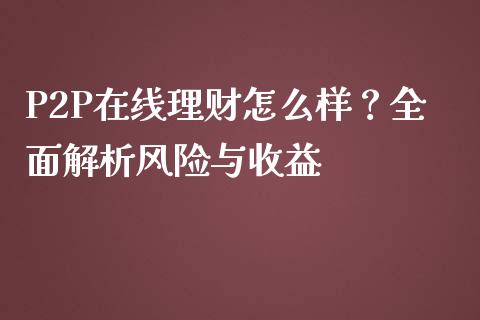 P2P在线理财怎么样？全面解析风险与收益_https://www.fcdydaikuan.com_恒生指数直播室_第1张