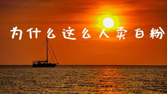 为什么这么人卖白粉_https://www.fcdydaikuan.com_恒生指数直播室_第1张