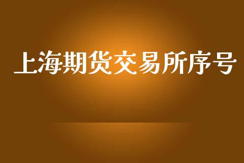 上海期货交易所序号_https://www.fcdydaikuan.com_恒指期货直播_第1张