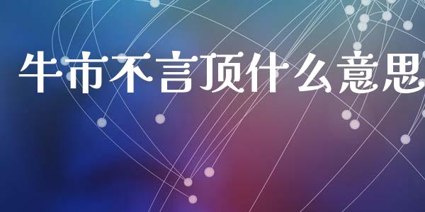 牛市不言顶什么意思_https://www.fcdydaikuan.com_德指期货直播_第1张