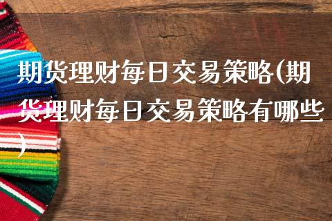 期货理财每日交易策略(期货理财每日交易策略有哪些)_https://www.fcdydaikuan.com_德指期货直播_第1张