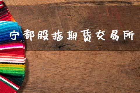 宁都股指期货交易所_https://www.fcdydaikuan.com_黄金期货直播_第1张