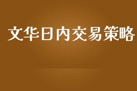 文华日内交易策略_https://www.fcdydaikuan.com_德指期货直播_第1张