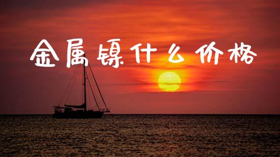 金属镍什么价格_https://www.fcdydaikuan.com_恒指期货直播_第1张