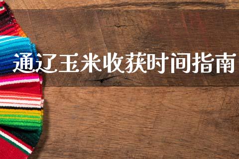 通辽玉米收获时间指南_https://www.fcdydaikuan.com_恒指期货直播_第1张