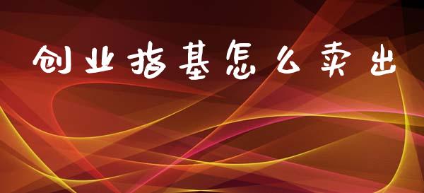 创业指基怎么卖出_https://www.fcdydaikuan.com_德指期货直播_第1张
