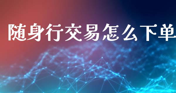 随身行交易怎么下单_https://www.fcdydaikuan.com_恒生指数直播室_第1张