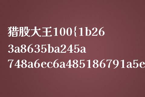 猎股大王100%怎么样_https://www.fcdydaikuan.com_黄金期货直播_第1张