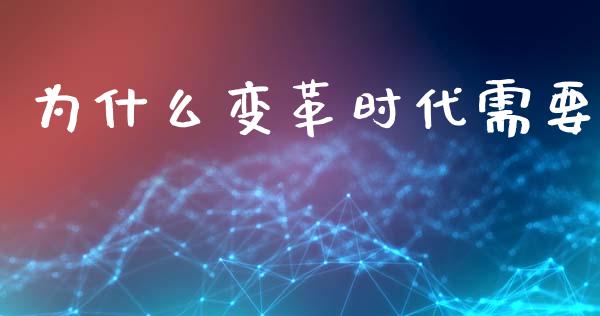 为什么变革时代需要_https://www.fcdydaikuan.com_恒生指数直播室_第1张