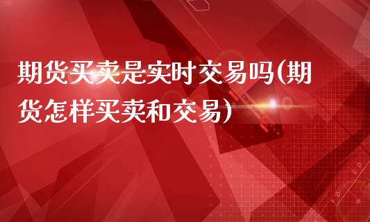 期货买卖是实时交易吗(期货怎样买卖和交易)_https://www.fcdydaikuan.com_黄金期货直播_第1张