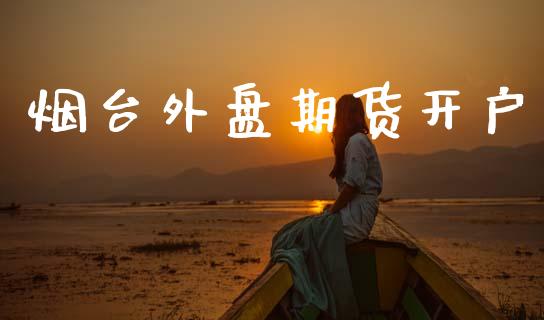 烟台外盘期货开户_https://www.fcdydaikuan.com_黄金期货直播_第1张