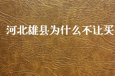 河北雄县为什么不让买_https://www.fcdydaikuan.com_德指期货直播_第1张