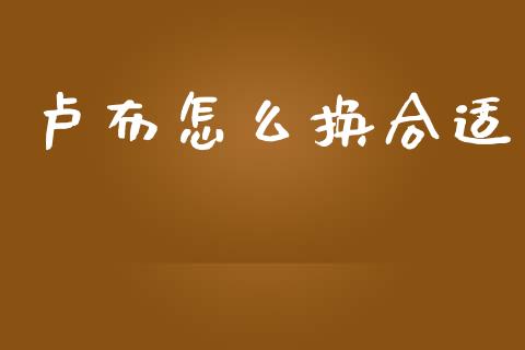 卢布怎么换合适_https://www.fcdydaikuan.com_黄金期货直播_第1张
