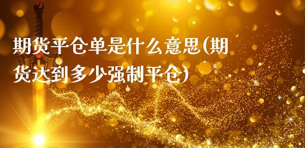 期货平仓单是什么意思(期货达到多少强制平仓)_https://www.fcdydaikuan.com_恒生指数直播室_第1张