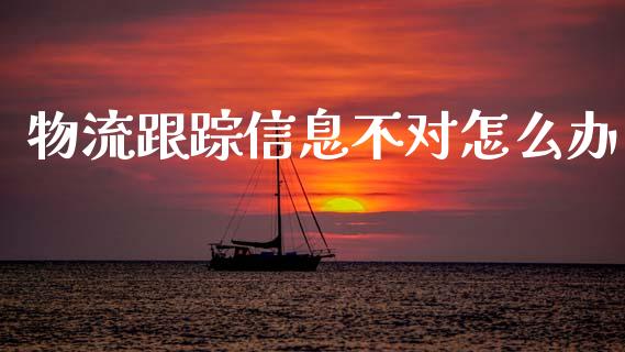 物流跟踪信息不对怎么办_https://www.fcdydaikuan.com_恒生指数直播室_第1张