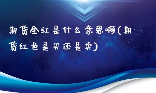 期货全红是什么意思啊(期货红色是买还是卖)_https://www.fcdydaikuan.com_恒指期货直播_第1张