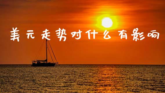 美元走势对什么有影响_https://www.fcdydaikuan.com_德指期货直播_第1张