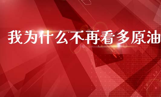 我为什么不再看多原油_https://www.fcdydaikuan.com_恒指期货直播_第1张